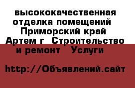высококачественная отделка помещений - Приморский край, Артем г. Строительство и ремонт » Услуги   